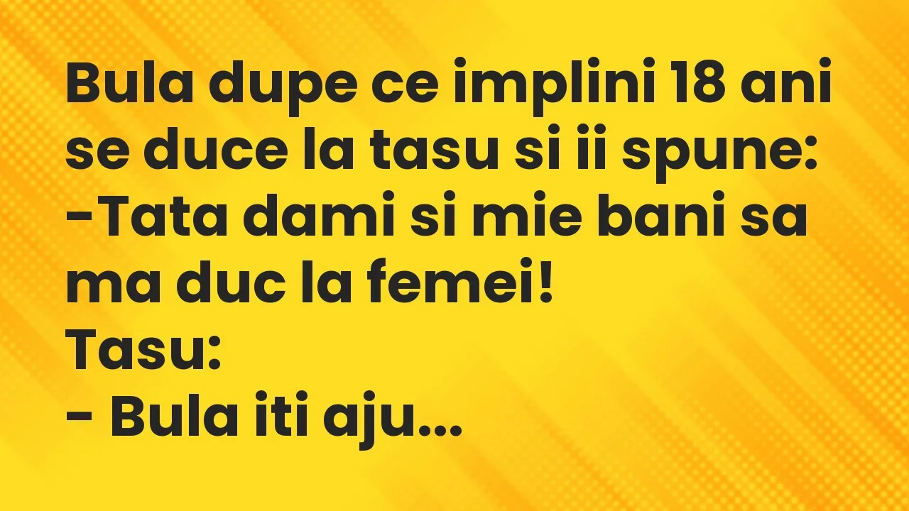 Banc: Bula dupe ce implini 18 ani se duce la tasu si ii spune…