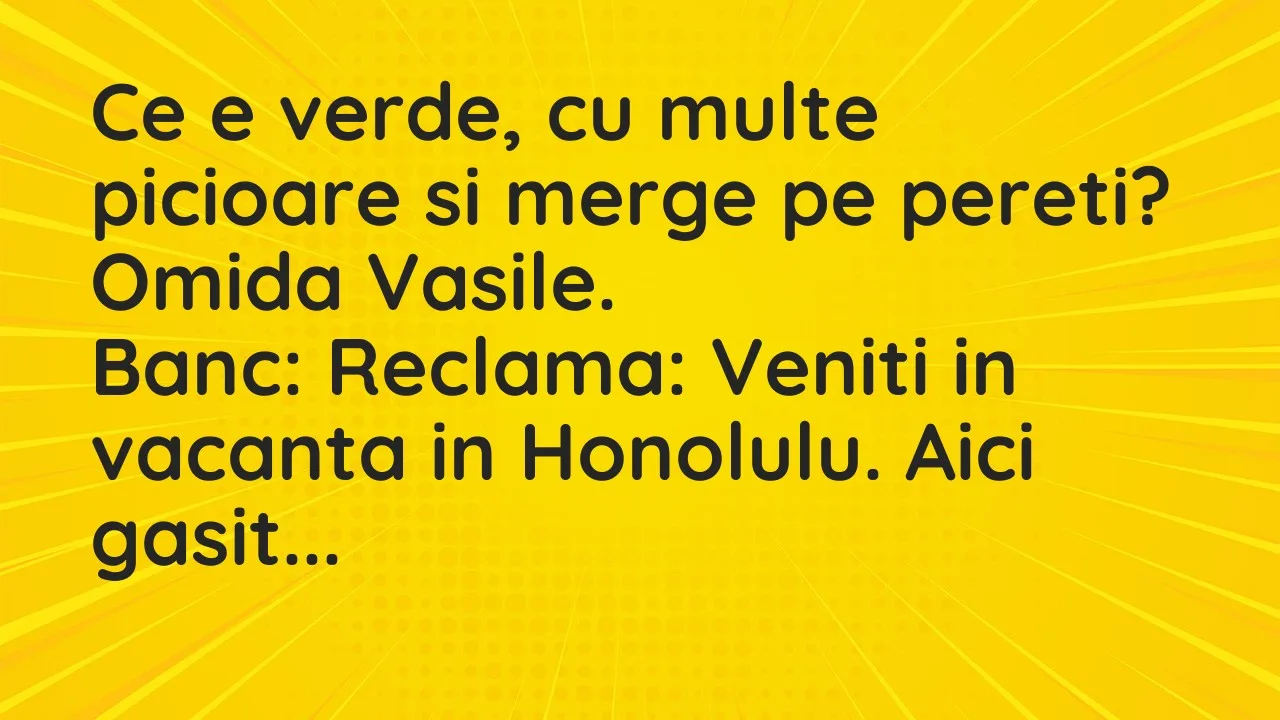 Banc: Ce e verde, cu multe picioare si merge pe pereti?