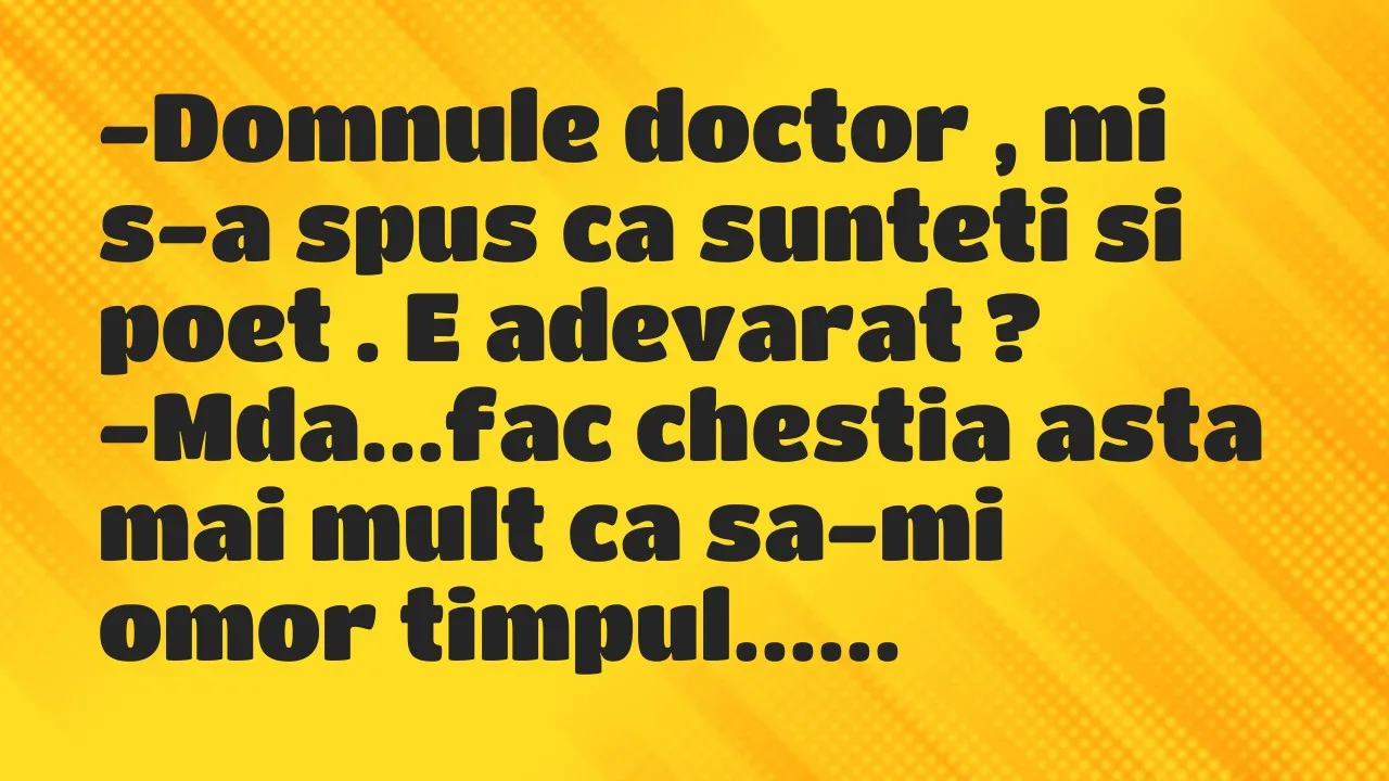 Banc: Domnule doctor , mi s-a spus ca sunteti si poet . E adevarat…