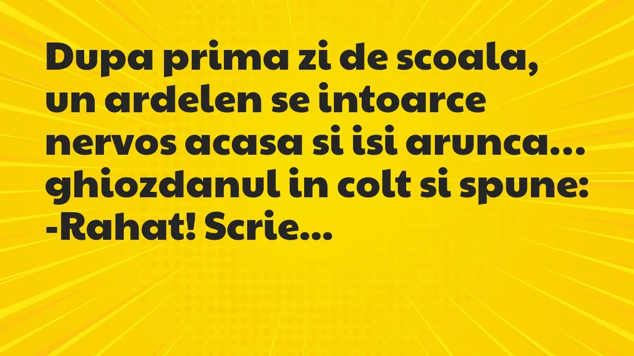 Banc: Dupa prima zi de scoala, un ardelen se intoarce nervos acasa si isi…