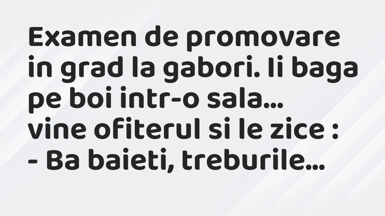 Banc: Examen de promovare in grad la gabori. Ii baga pe boi intr-o sala…