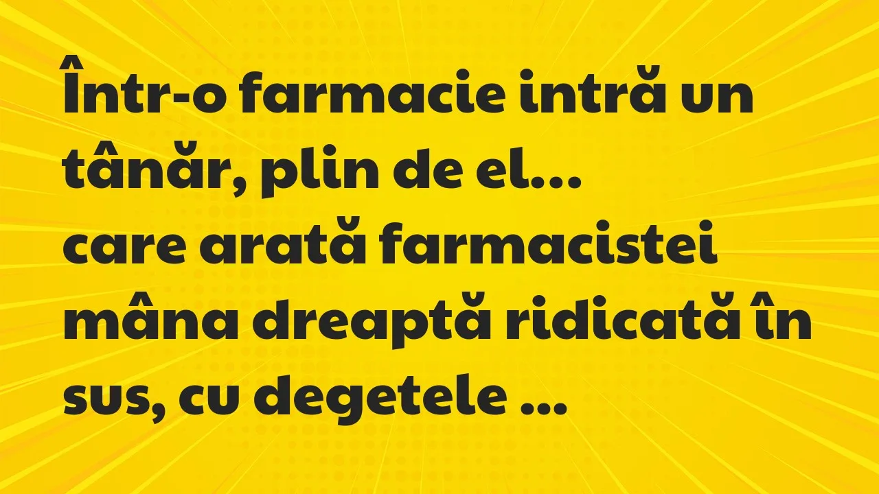 Banc: Într-o farmacie intră un tânăr, plin de el, care arată farmacistei mâna…