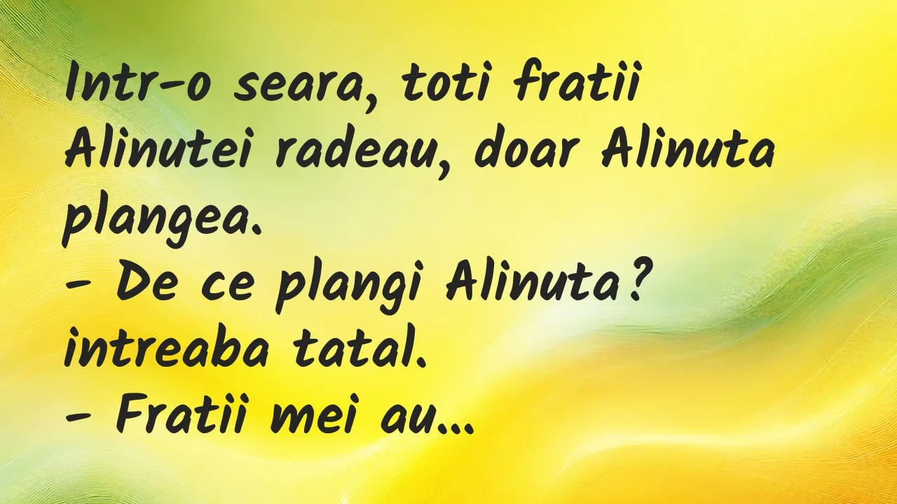 Banc: Intr-o seara, toti fratii Alinutei radeau, doar Alinuta plangea…
