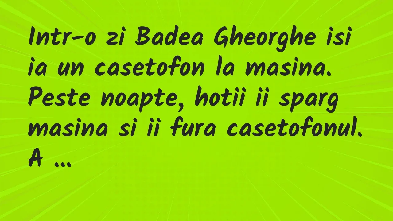 Banc: Intr-o zi Badea Gheorghe isi ia un casetofon la masina…