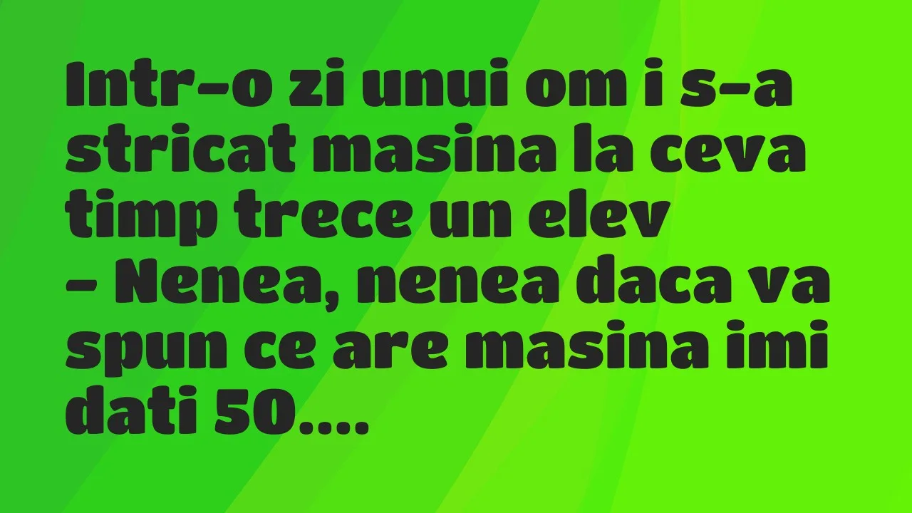 Banc: Intr-o zi unui om i s-a stricat masina la ceva timp trece un elev…