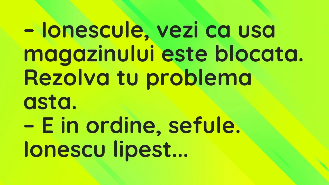 Banc: Ionescule, vezi ca usa magazinului este blocata. Rezolva tu problema…