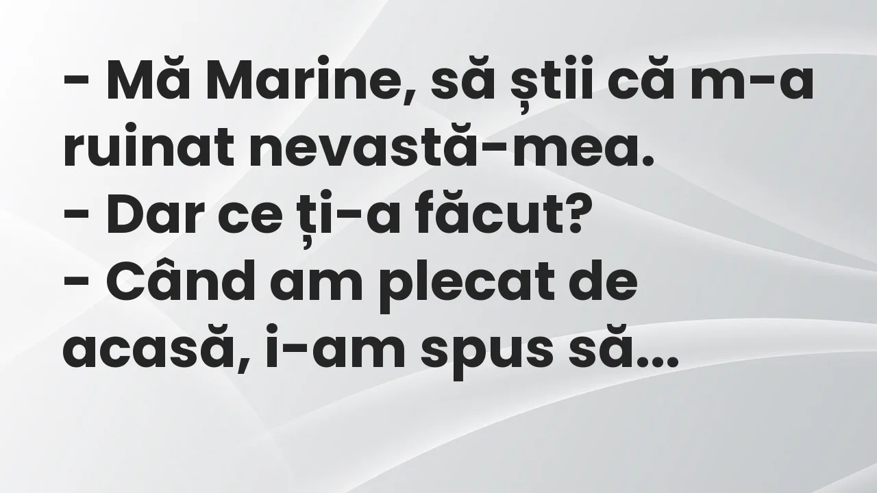 Banc: Mă Marine, să știi că m-a ruinat nevastă-mea…
