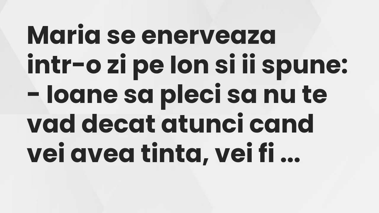 Banc: Maria se enerveaza intr-o zi pe Ion si ii spune…