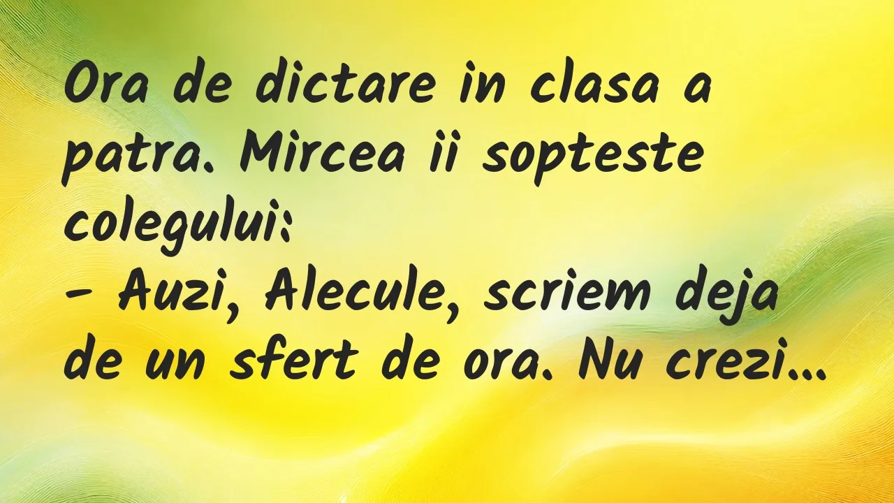 Banc: Ora de dictare in clasa a patra. Mircea ii sopteste colegului…
