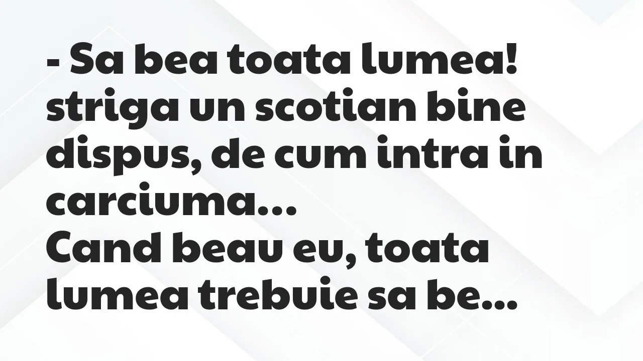 Banc: Sa bea toata lumea! striga un scotian bine dispus, de cum intra in…