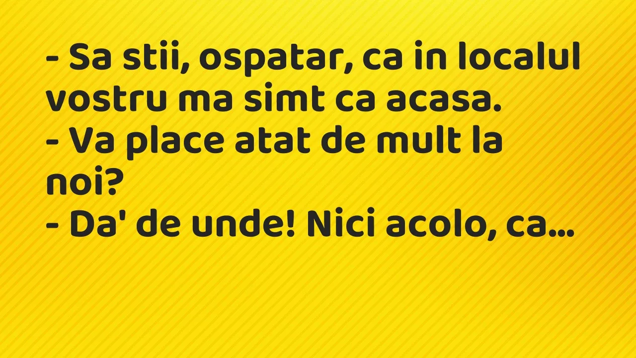 Banc: Sa stii, ospatar, ca in localul vostru ma simt ca acasa…