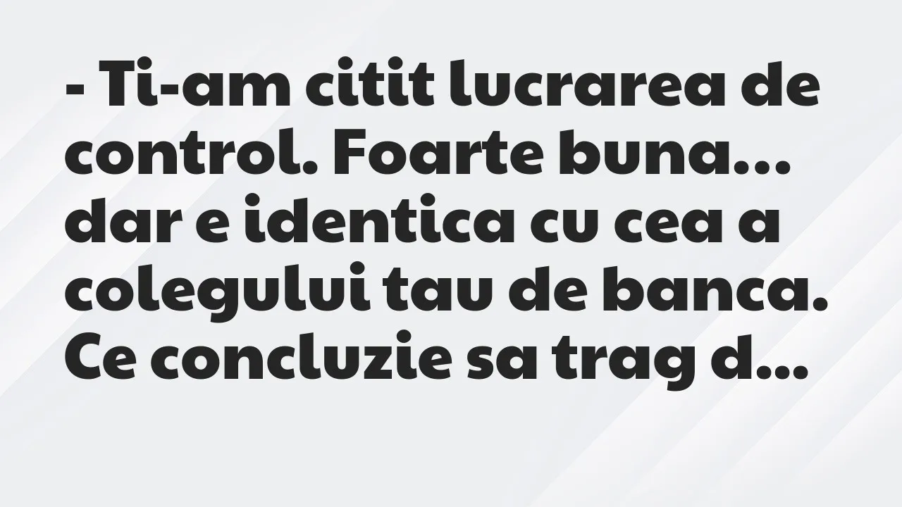 Banc: Ti-am citit lucrarea de control. Foarte buna. dar e identica cu cea…