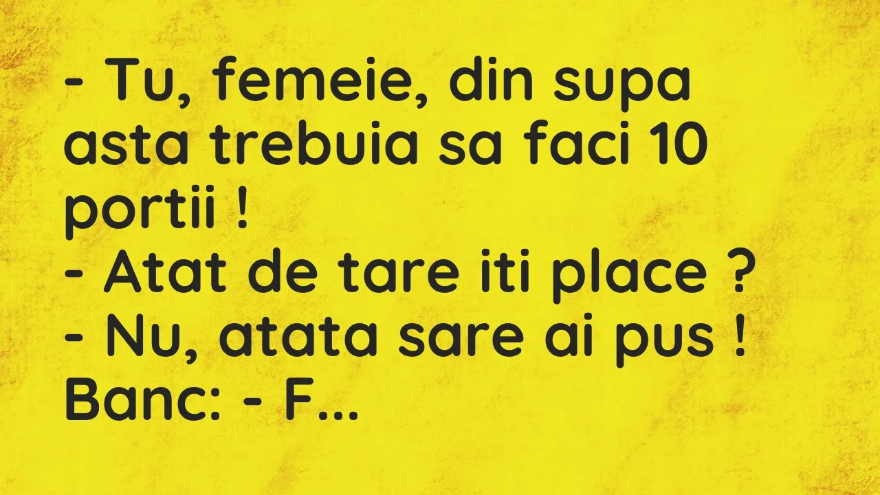 Banc: Tu, femeie, din supa asta trebuia sa faci 10 portii…