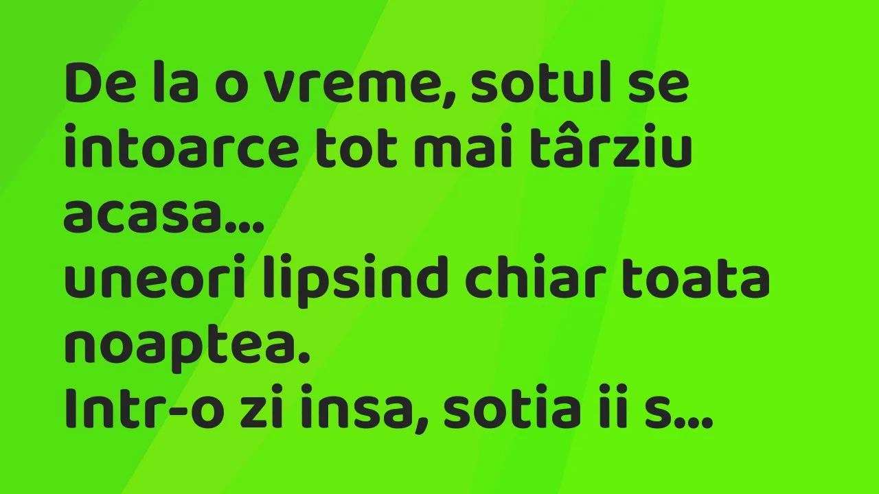 Bancuri: De la o vreme, sotul se intoarce tot mai târziu acasa…