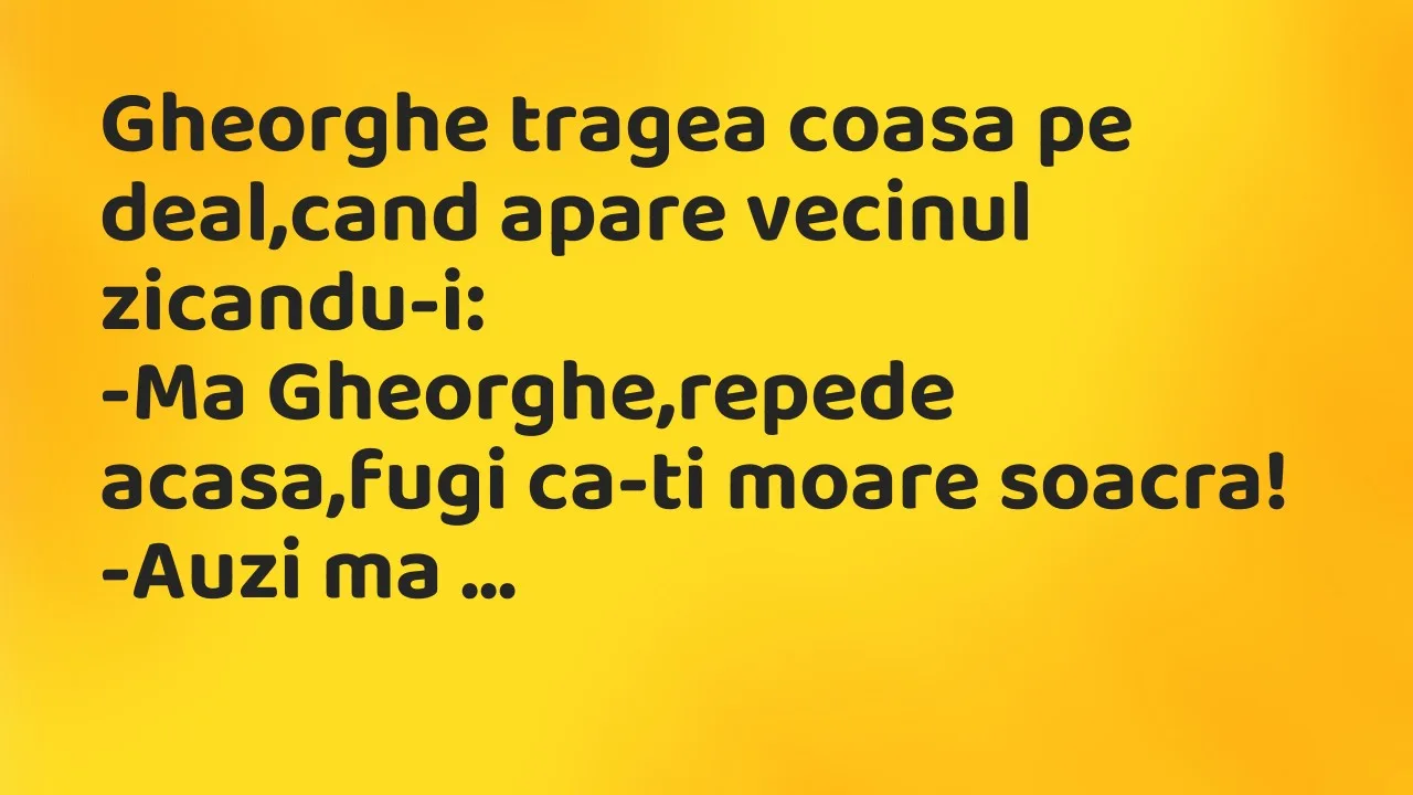 Bancuri: Gheorghe tragea coasa pe deal,cand apare vecinul zicandu-i…