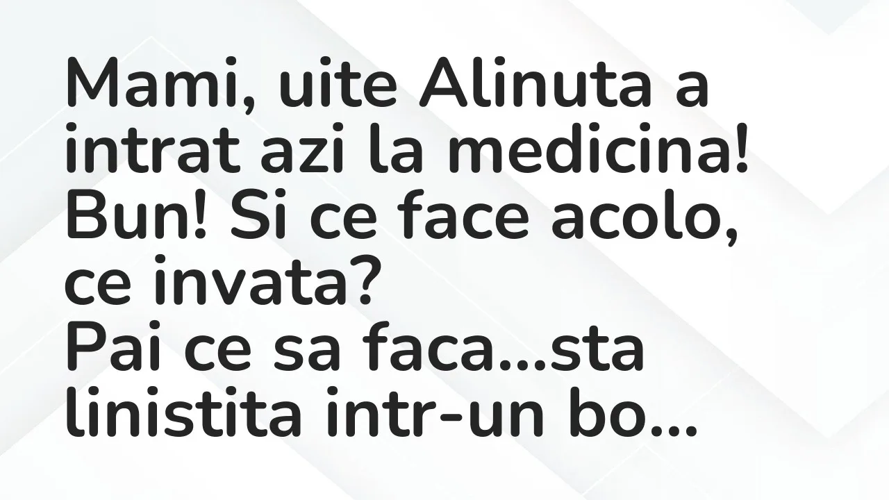 Bancuri: Mami, uite Alinuta a intrat azi la medicina…