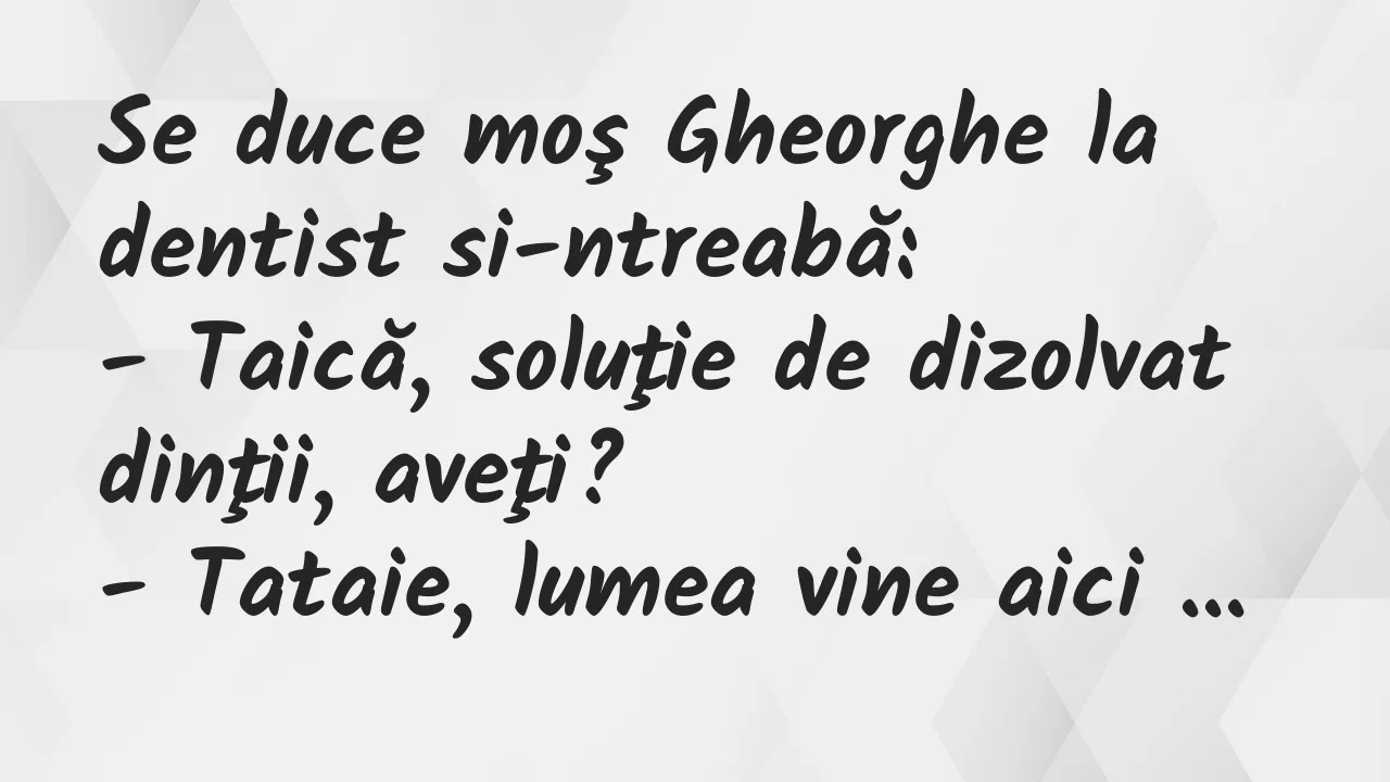 Bancuri: Se duce moş Gheorghe la dentist si-ntreabă…