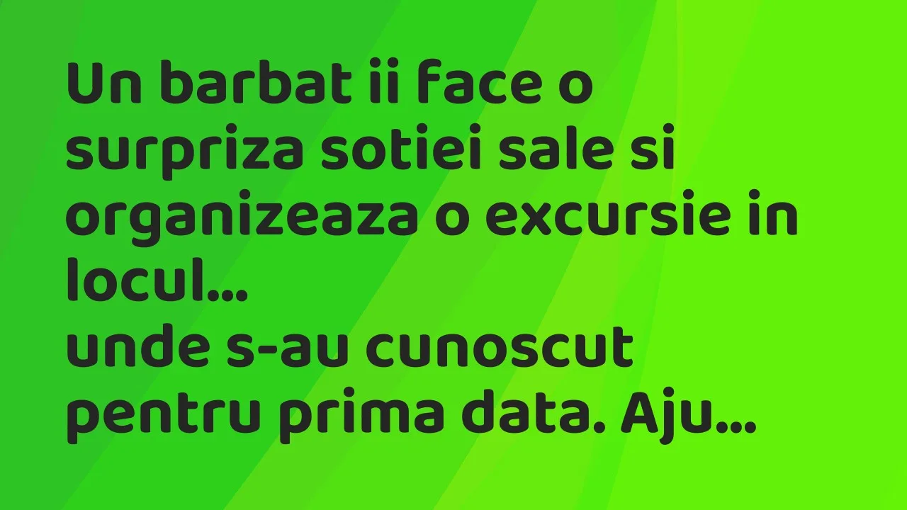 Bancuri: Un barbat ii face o surpriza sotiei sale si organizeaza o excursie…