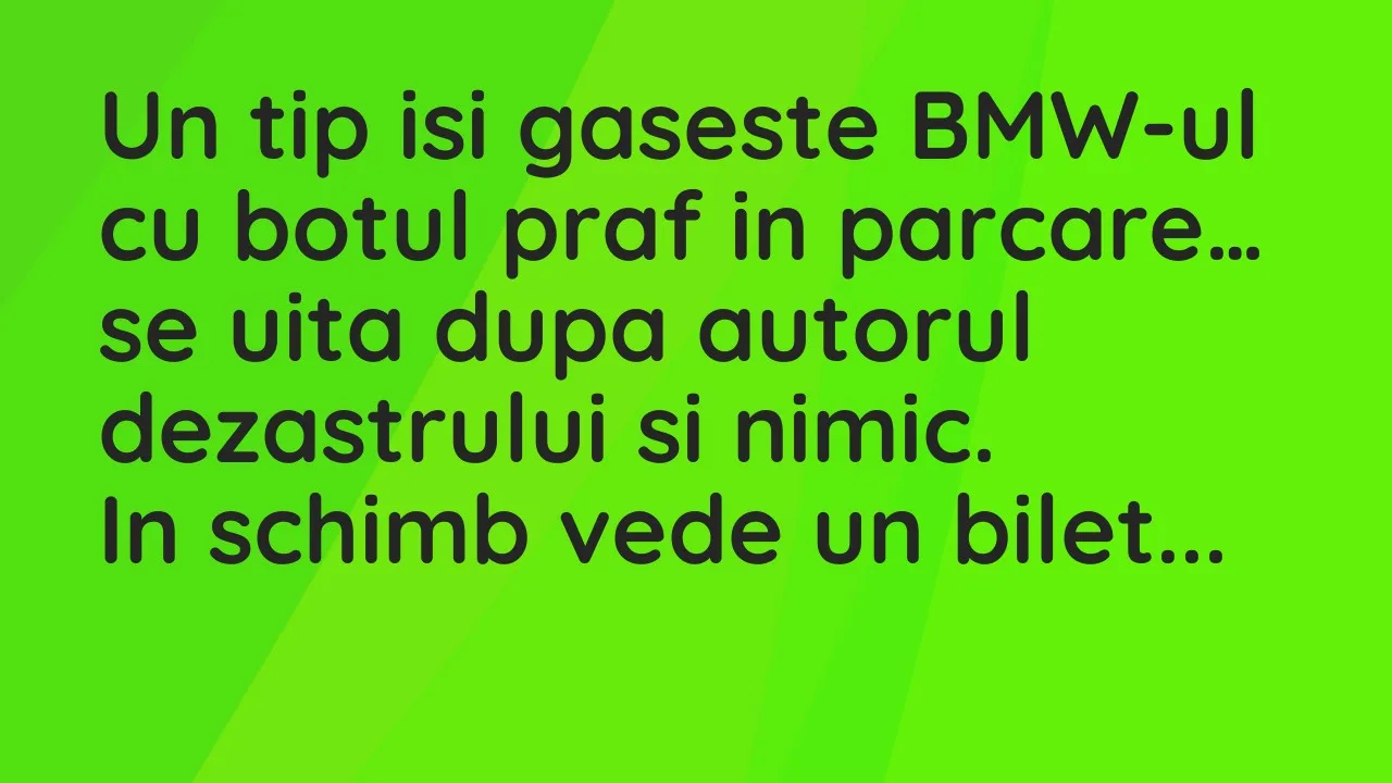 Bancuri: Un tip isi gaseste BMW-ul cu botul praf in parcare, se uita dupa…