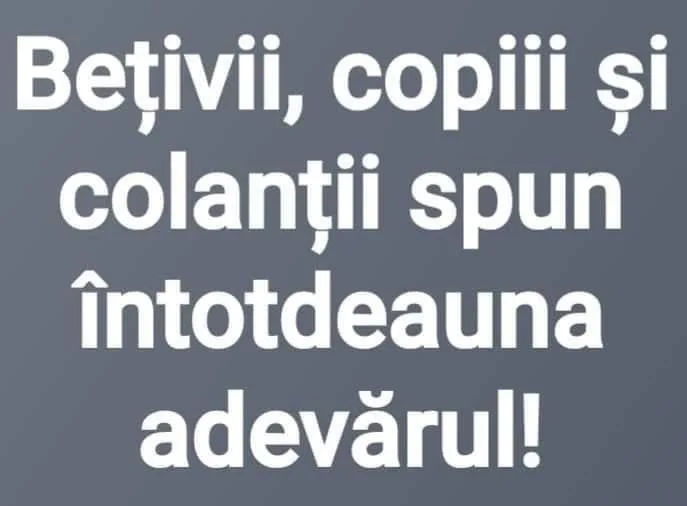 Beții, copiii și colanții spun întotdeauna adevărul!