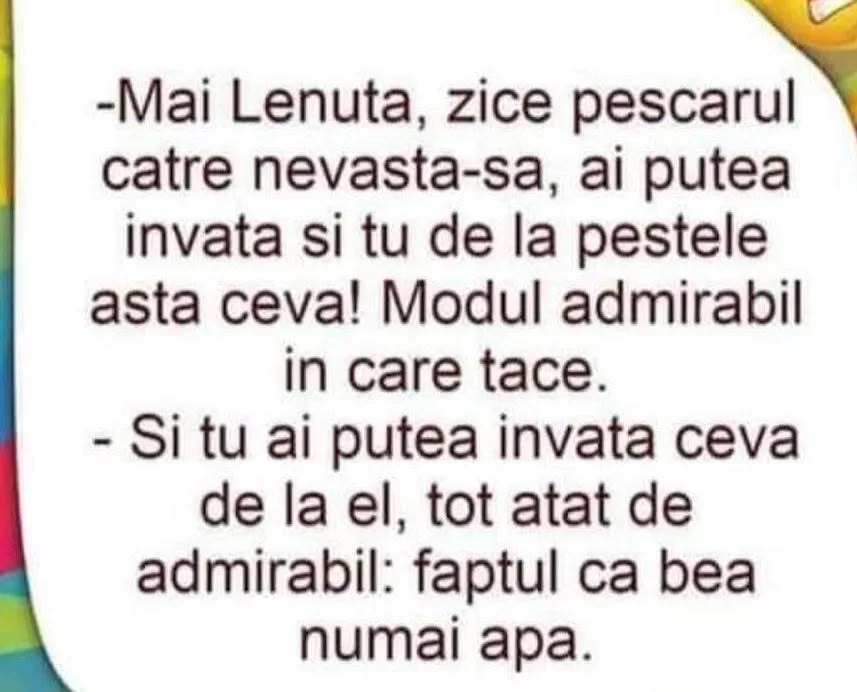Mai Lenuta, zice pescarul catre nevasta-sa, ai putea invata si tu de la pestele asta ceva!