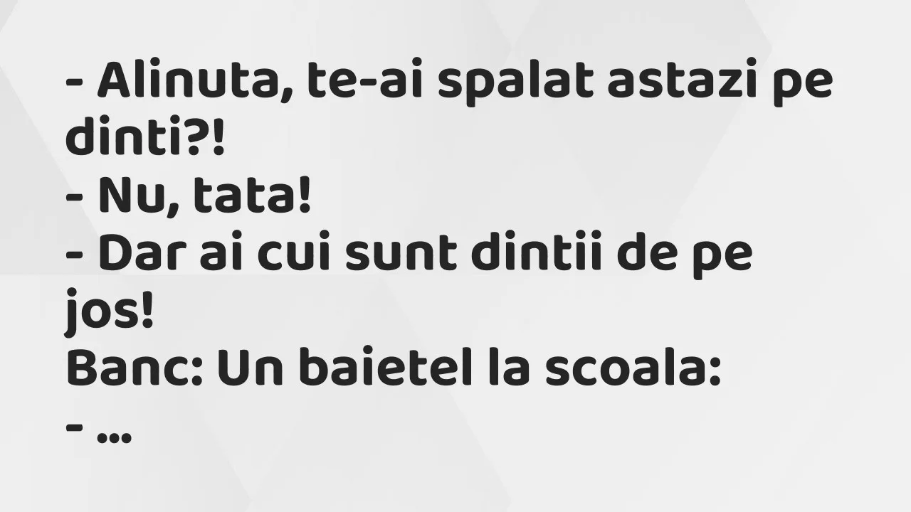 Banc: Alinuta, te-ai spalat astazi pe dinti…