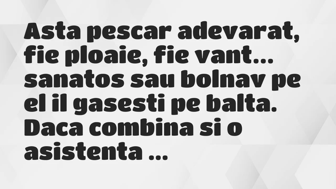 Banc: Asta pescar adevarat, fie ploaie, fie vant, sanatos sau bolnav pe el il…