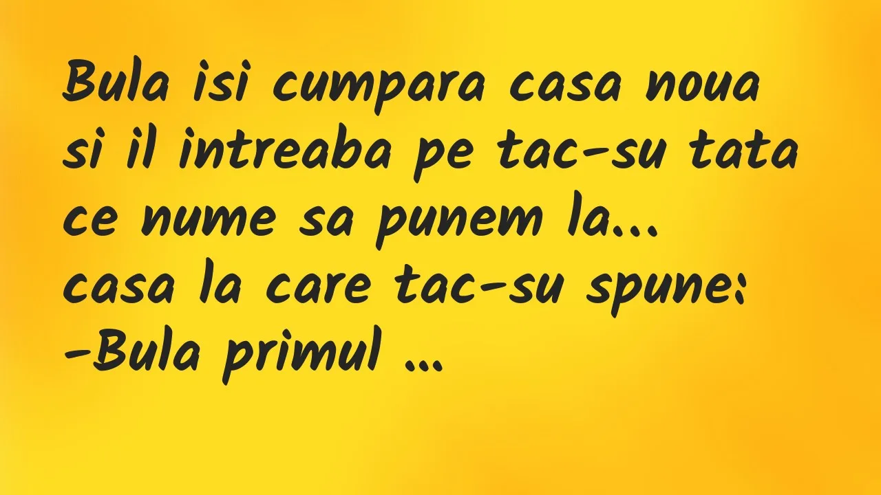 Banc: Bula isi cumpara casa noua si il intreaba pe tac-su tata ce nume sa…