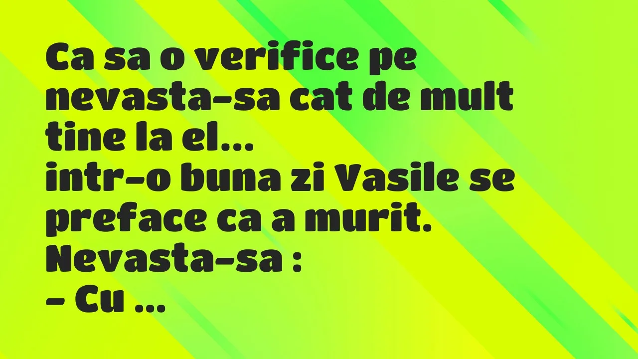 Banc: Ca sa o verifice pe nevasta-sa cat de mult tine la el, intr-o buna zi…
