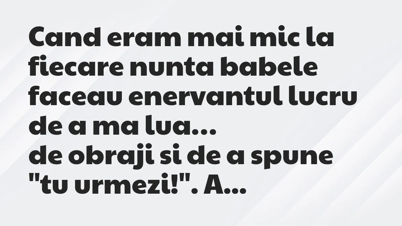 Banc: Cand eram mai mic la fiecare nunta babele faceau enervantul lucru…