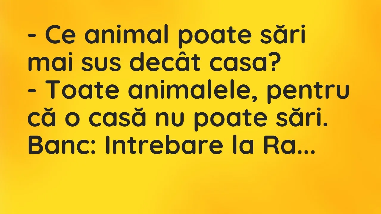 Banc: Ce animal poate sări mai sus decât casa?