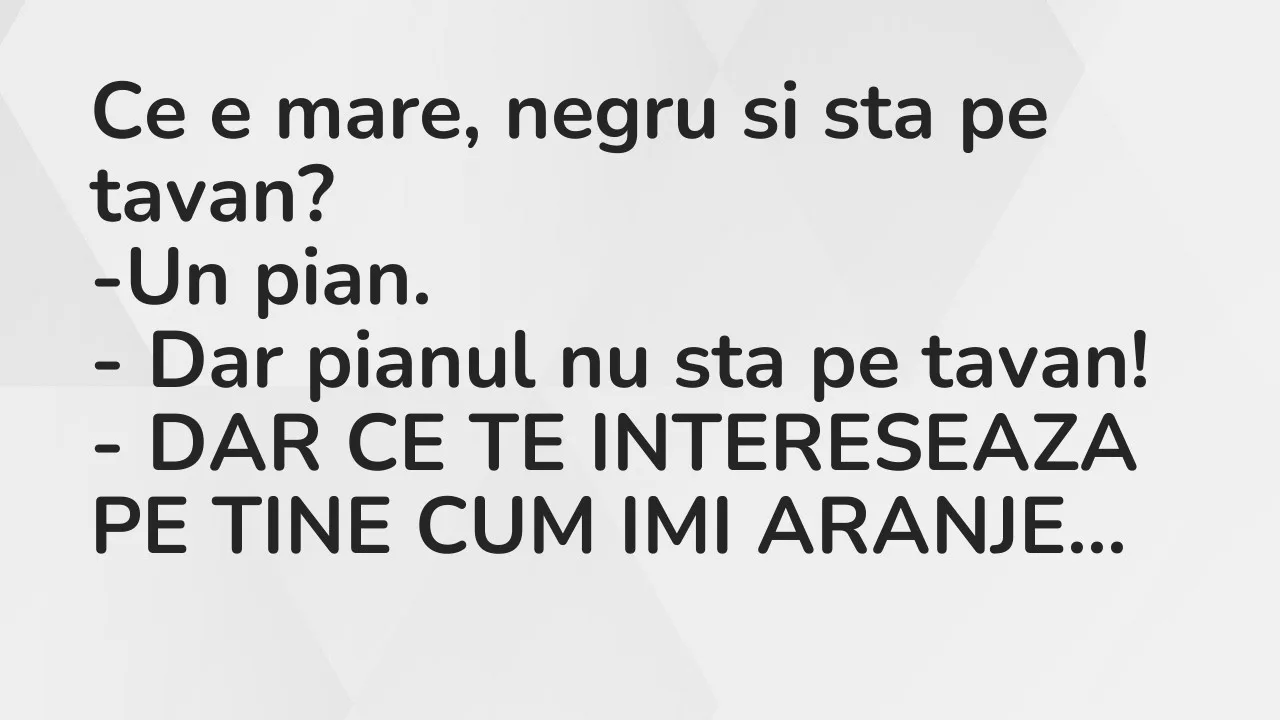 Banc: Ce e mare, negru si sta pe tavan?