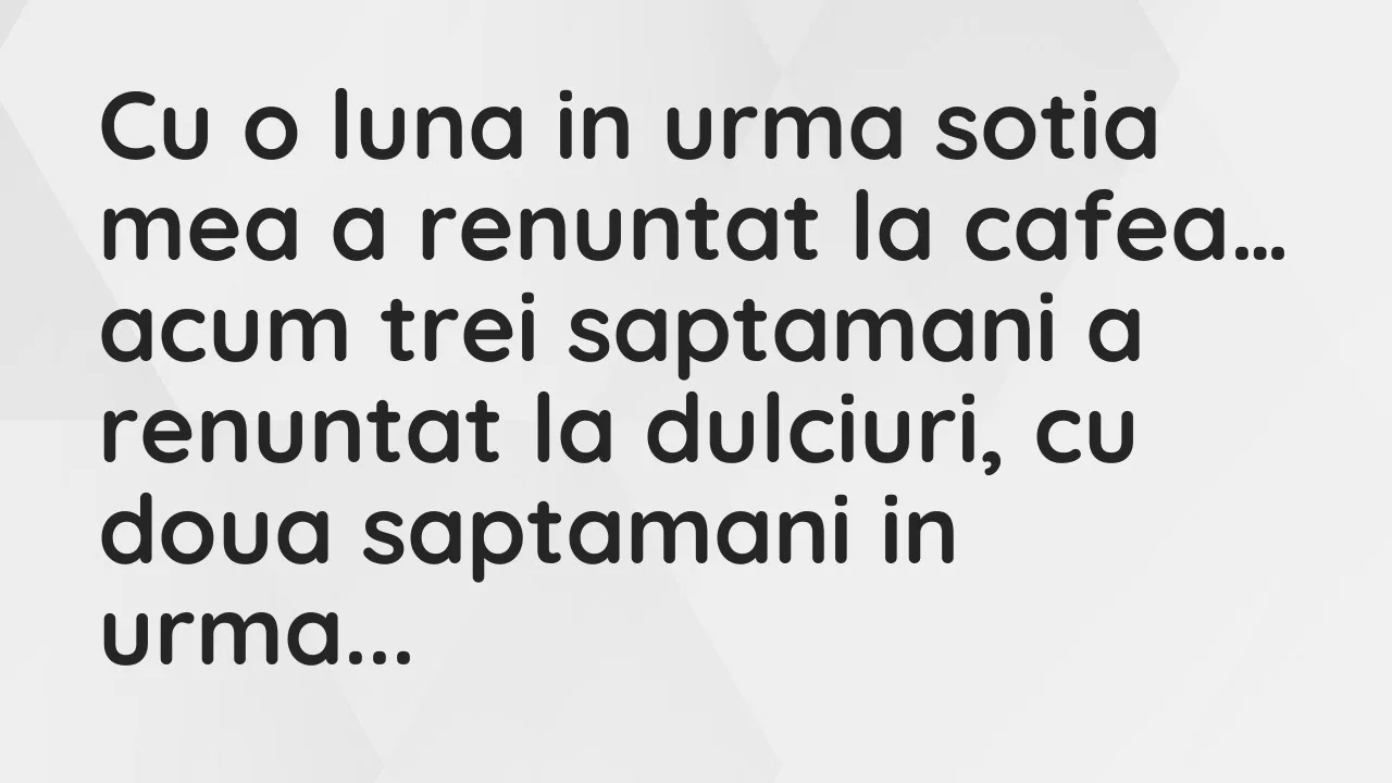 Banc: Cu o luna in urma sotia mea a renuntat la cafea, acum trei saptamani…