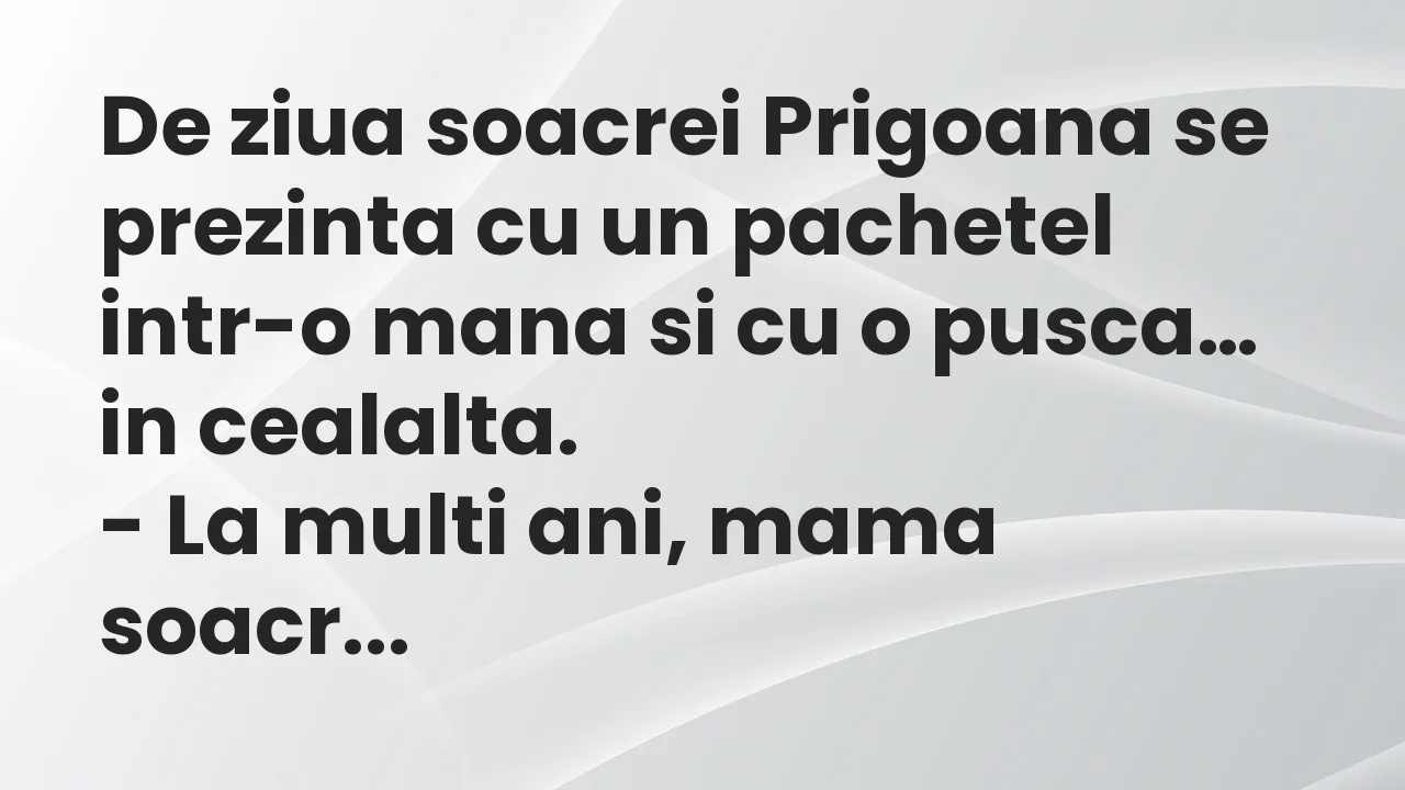 Banc: De ziua soacrei Prigoana se prezinta cu un pachetel intr-o mana si cu…