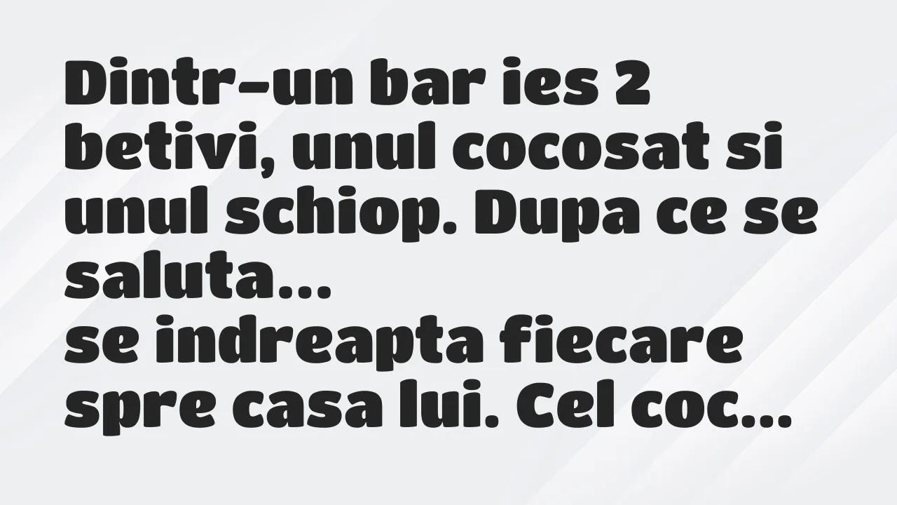 Banc: Dintr-un bar ies 2 betivi, unul cocosat si unul schiop. Dupa ce…