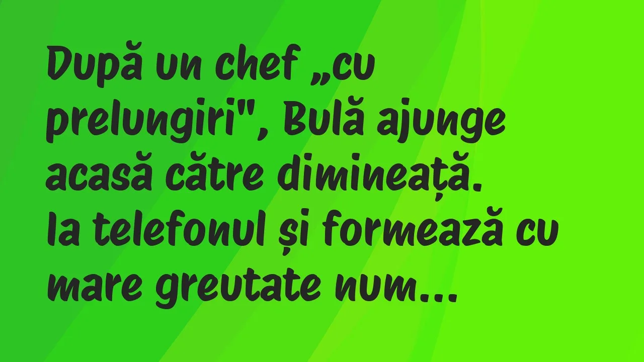 Banc: După un chef „cu prelungiri”, Bulă ajunge acasă către dimineață…