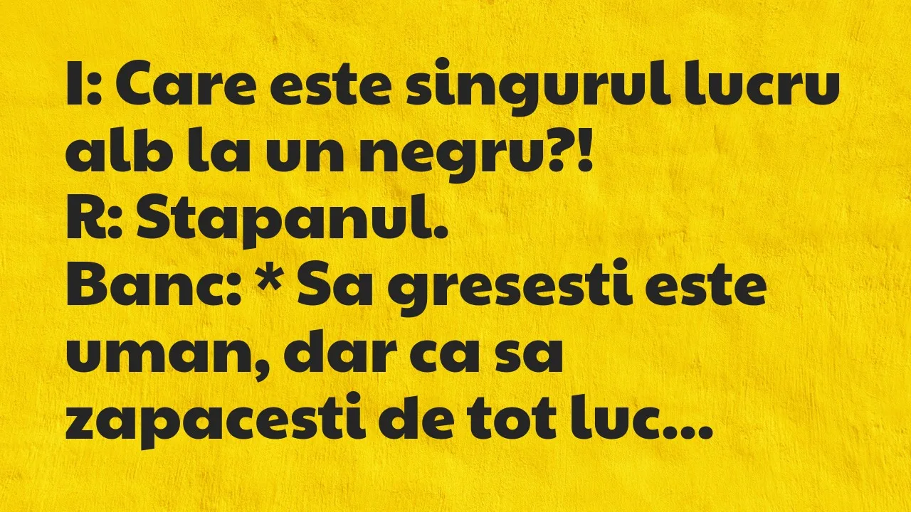 Banc: I: Care este singurul lucru alb la un negru…