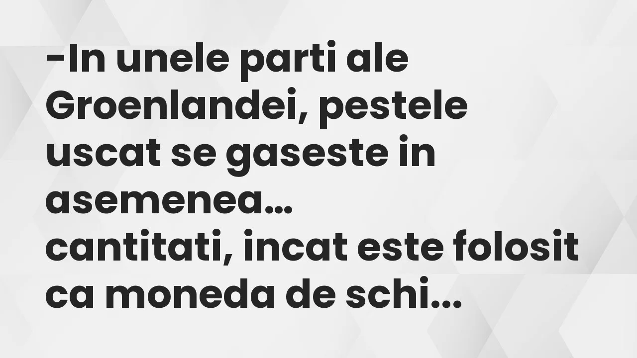 Banc: In unele parti ale Groenlandei, pestele uscat se gaseste in asemenea…