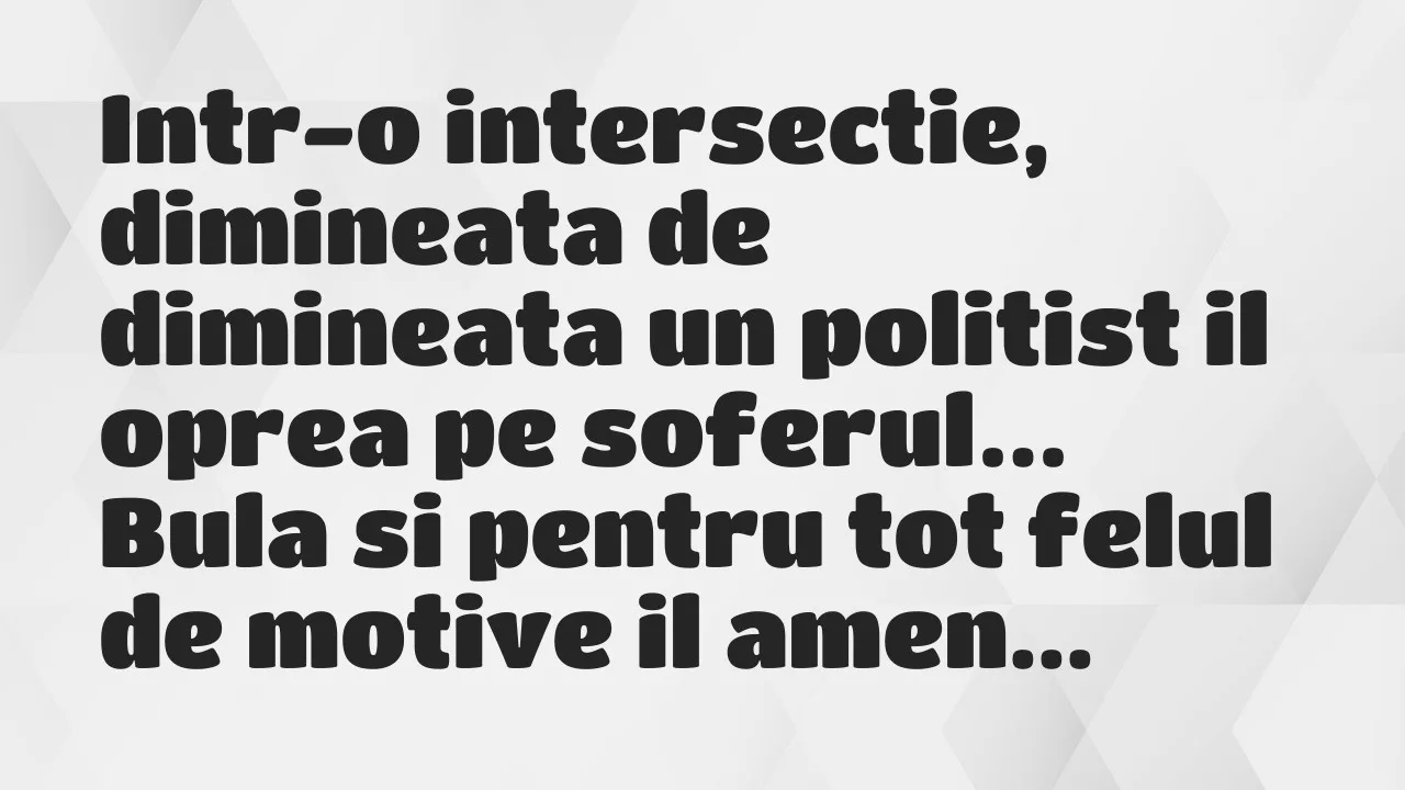 Banc: Intr-o intersectie, dimineata de dimineata un politist il oprea pe…