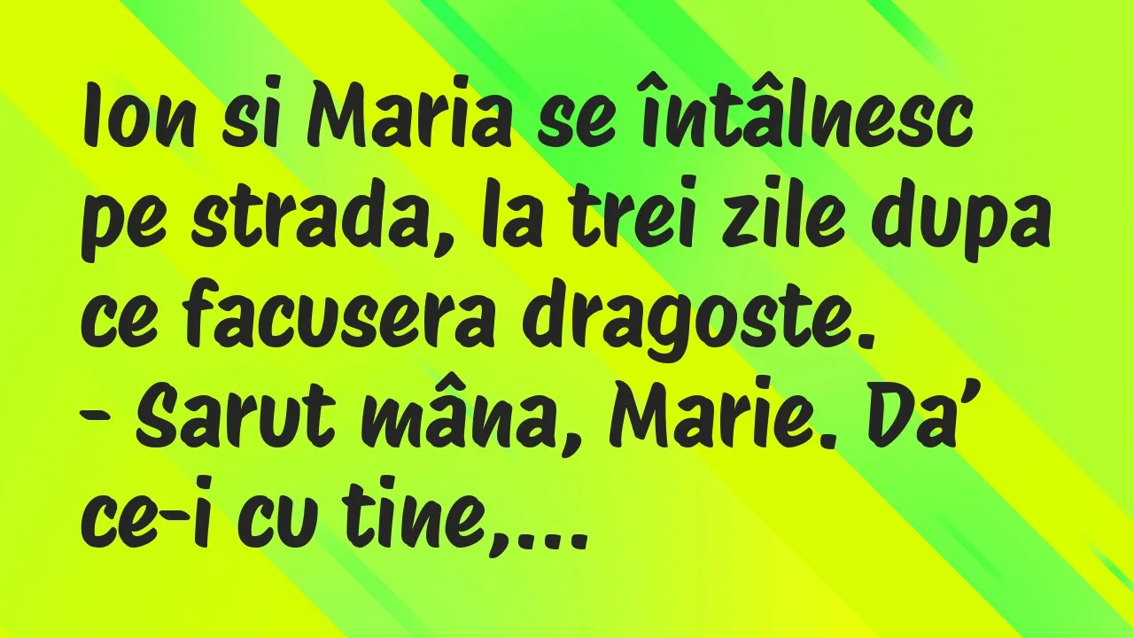 Banc: Ion si Maria se întâlnesc pe strada, la trei zile dupa ce facusera…