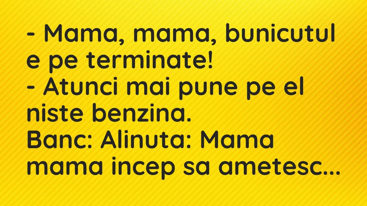 Banc: Mama, mama, bunicutul e pe terminate…