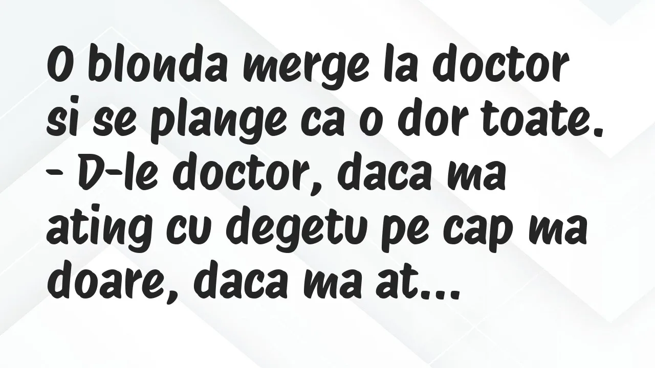 Banc: O blonda merge la doctor si se plange ca o dor toate…