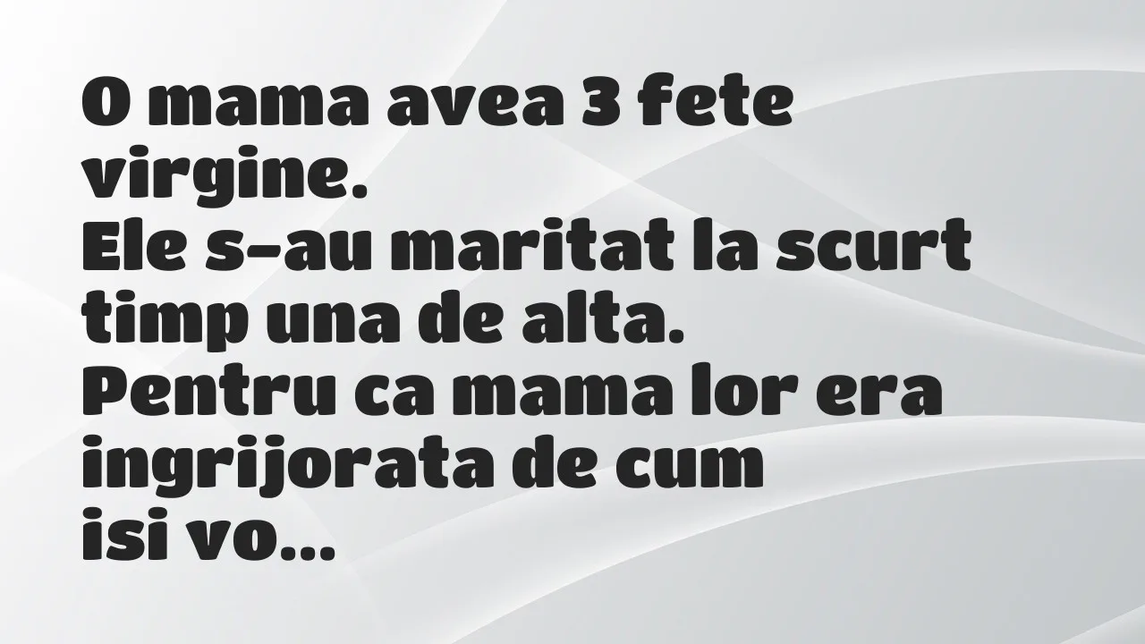 Banc: O mama avea 3 fete virgine…