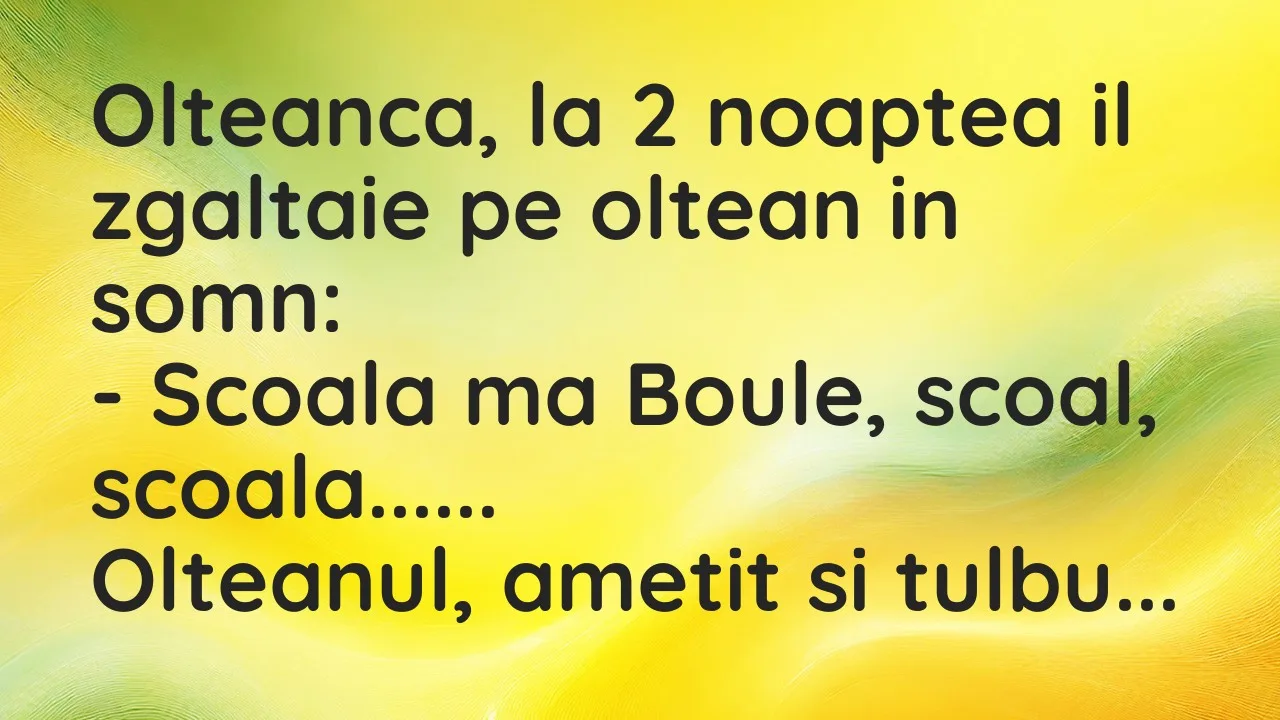 Banc: Olteanca, la 2 noaptea il zgaltaie pe oltean in somn…