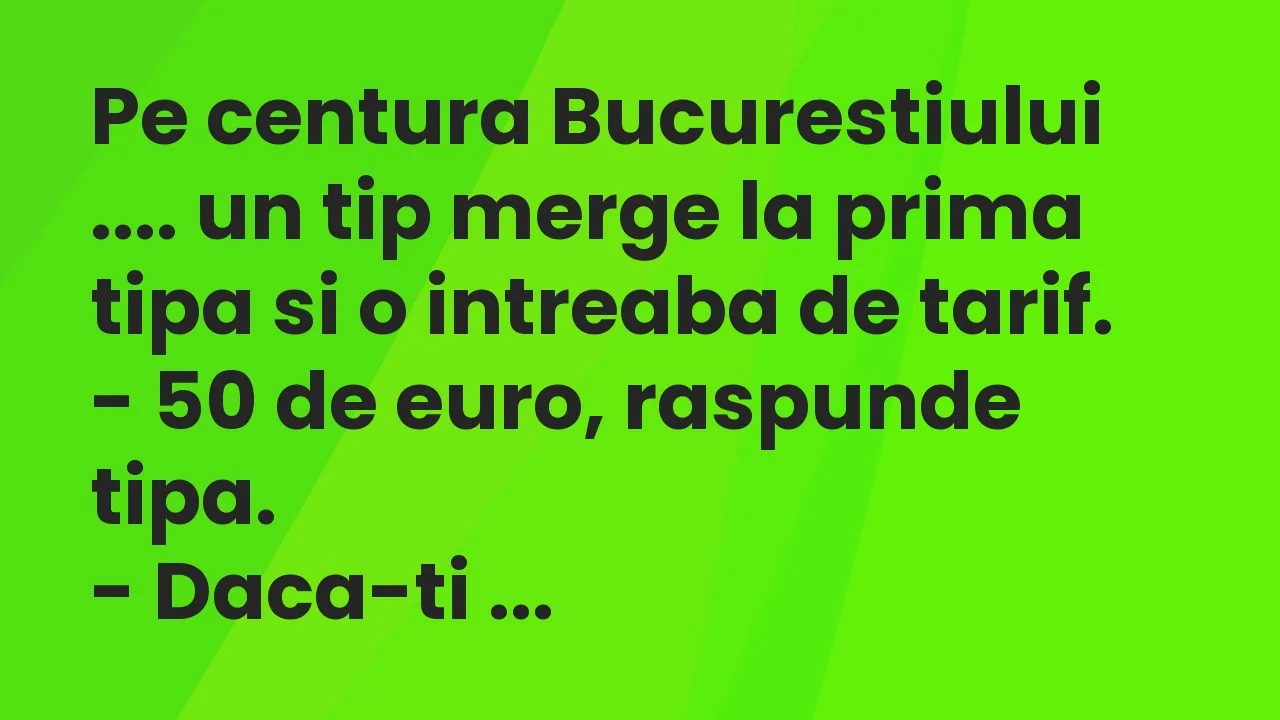 Banc: Pe centura Bucurestiului …. un tip merge la prima tipa si o intreaba…