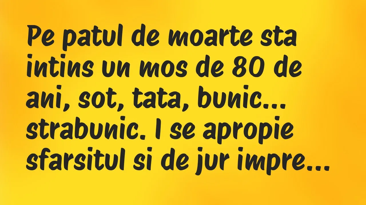 Banc: Pe patul de moarte sta intins un mos de 80 de ani, sot, tata, bunic…