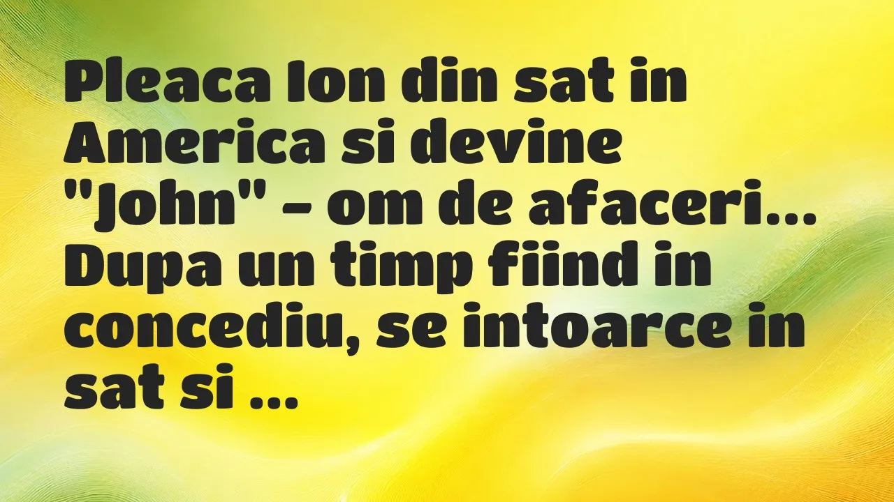Banc: Pleaca Ion din sat in America si devine “John” – om de afaceri…