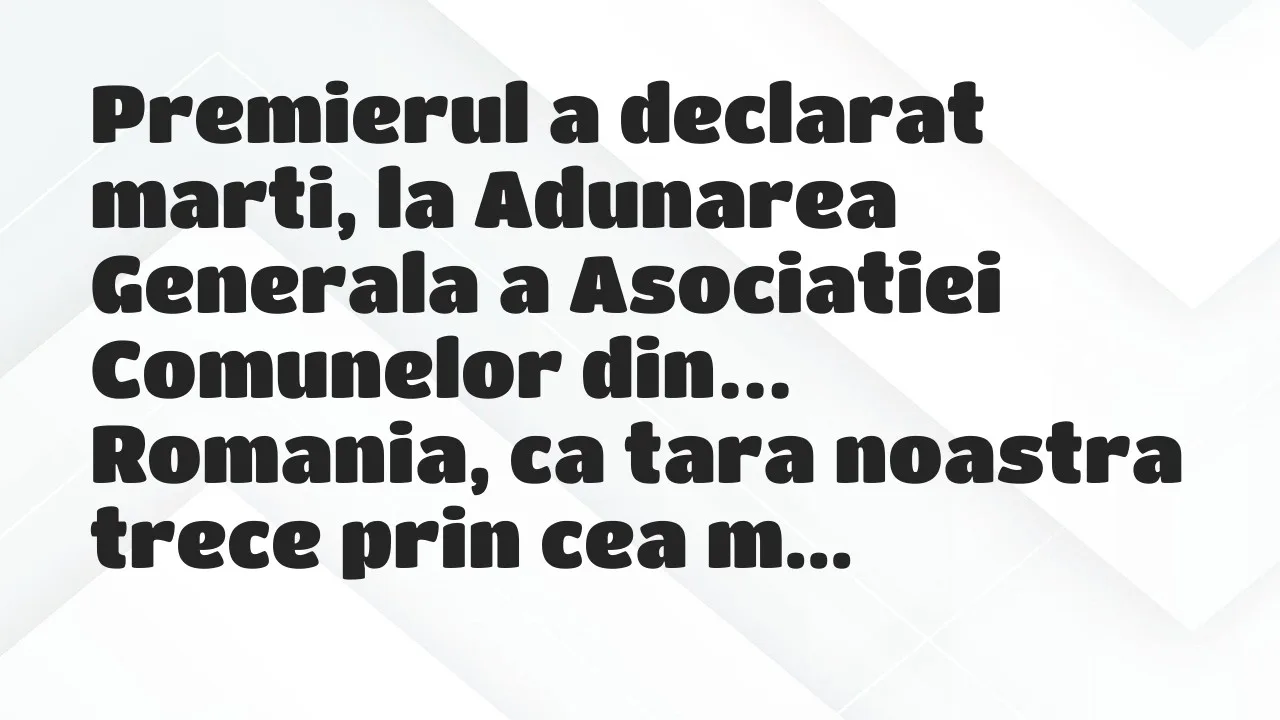 Banc: Premierul a declarat marti, la Adunarea Generala a Asociatiei Comunelor…