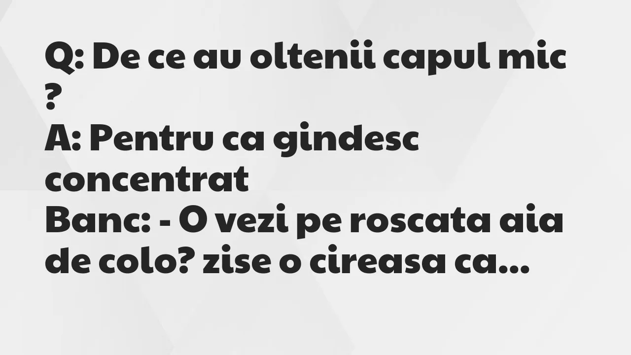 Banc: Q: De ce au oltenii capul mic…
