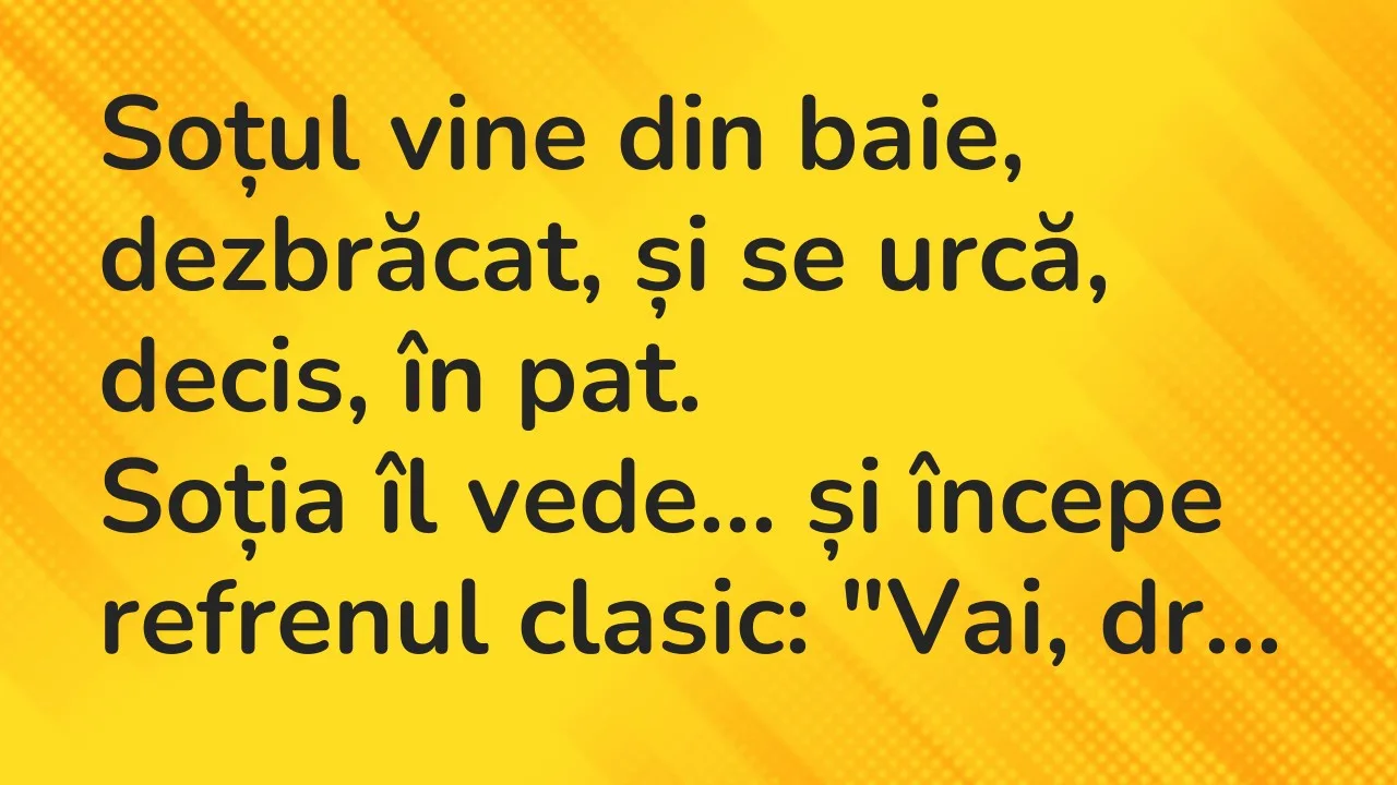 Banc: Soțul vine din baie, dezbrăcat, și se urcă, decis, în pat…